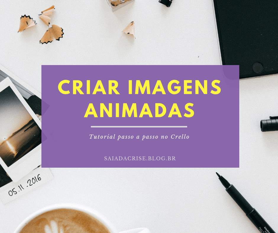 Criar Imagens Animadas - Tutorial passo a passo no Crello - saia da crise - milla ribeiro