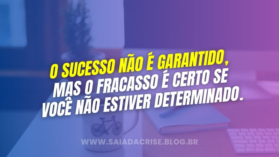 Melhores Frases Motivacionais para Empreendedores: Trabalho duro e Dedicação, "O sucesso não é garantido, mas o fracasso é certo se você não estiver determinado." - Autor Desconhecido