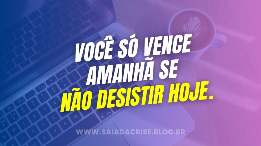 Citações Motivacionais para Empreendedores  “Você só vence amanhã se não desistir hoje.”  – Autor Desconhecido